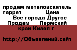продам металоискатель гаррет evro ace › Цена ­ 20 000 - Все города Другое » Продам   . Пермский край,Кизел г.
